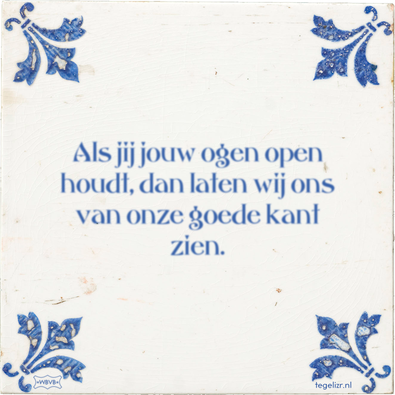 Als jij jouw ogen open houdt, dan laten wij ons van onze goede kant zien. - Online tegeltjes bakken