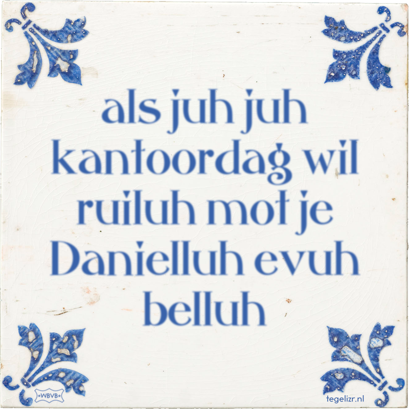 als juh juh kantoordag wil ruiluh mot je Danielluh evuh belluh - Online tegeltjes bakken