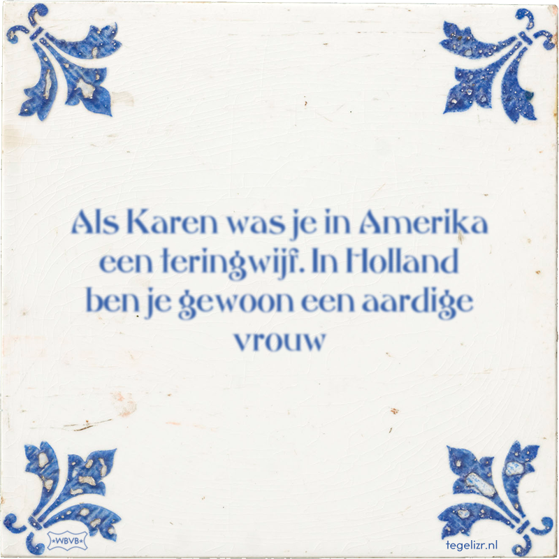 Als Karen was je in Amerika een teringwijf. In Holland ben je gewoon een aardige vrouw - Online tegeltjes bakken