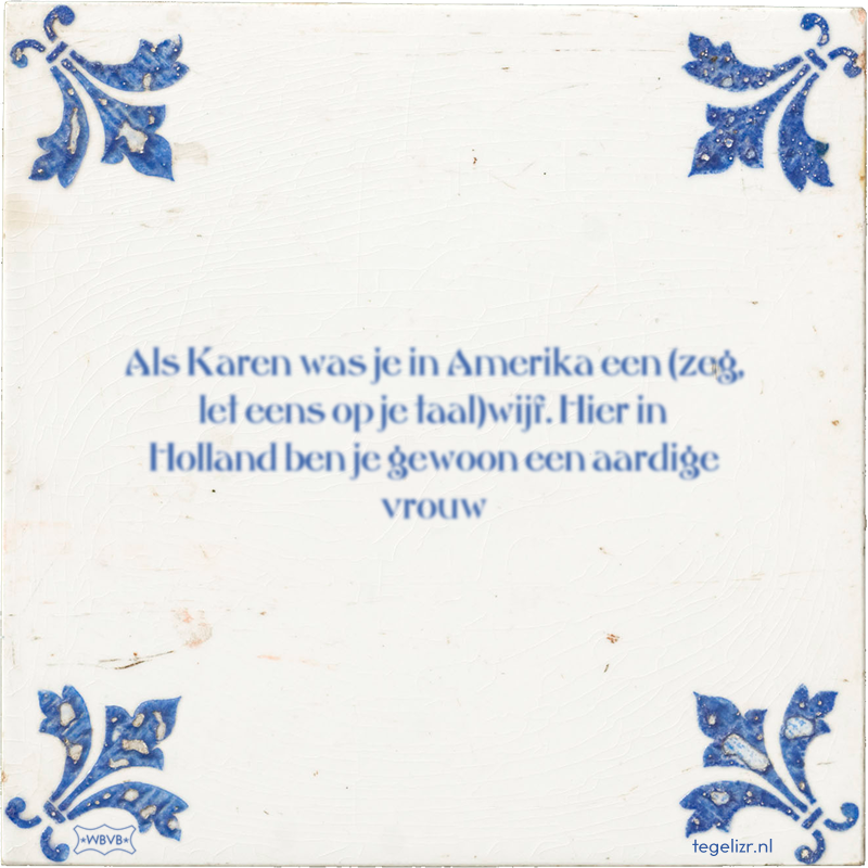 Als Karen was je in Amerika een (zeg, let eens op je taal)wijf. Hier in Holland ben je gew - Online tegeltjes bakken