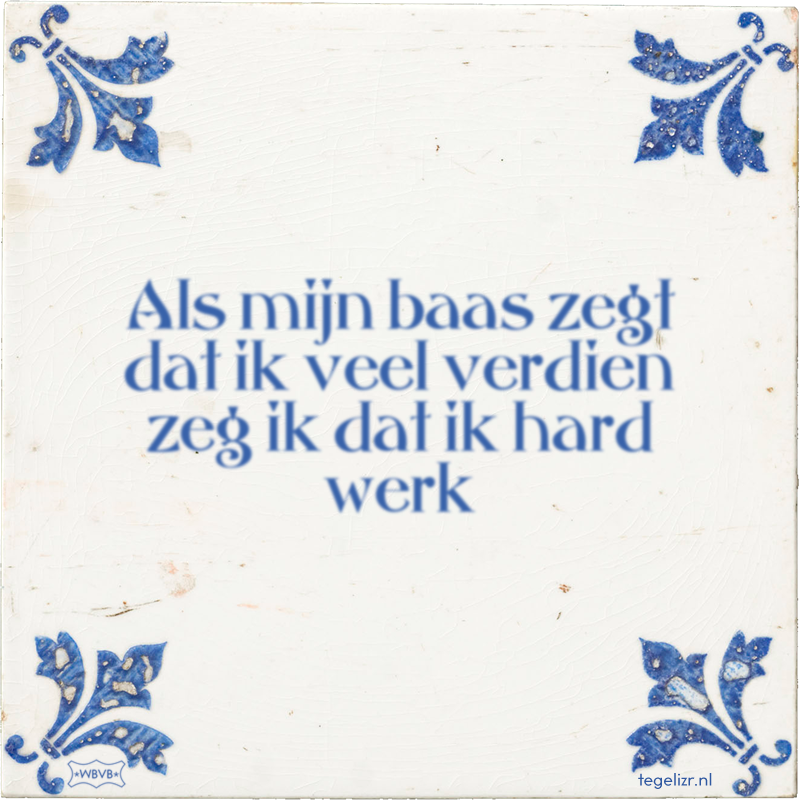 Als mijn baas zegt dat ik veel verdien zeg ik dat ik hard werk - Online tegeltjes bakken