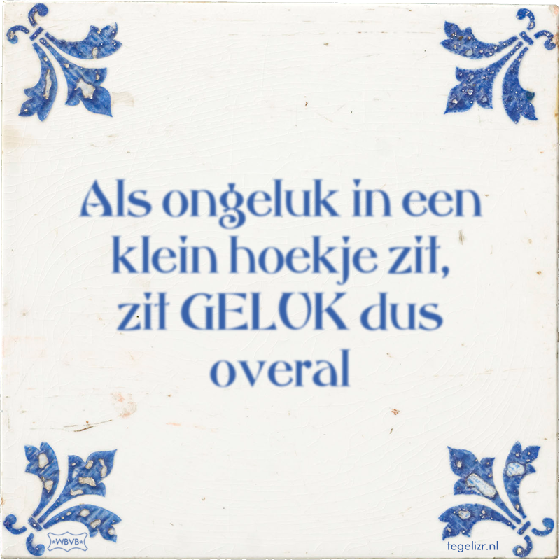 Als ongeluk in een klein hoekje zit, zit GELUK dus overal - Online tegeltjes bakken