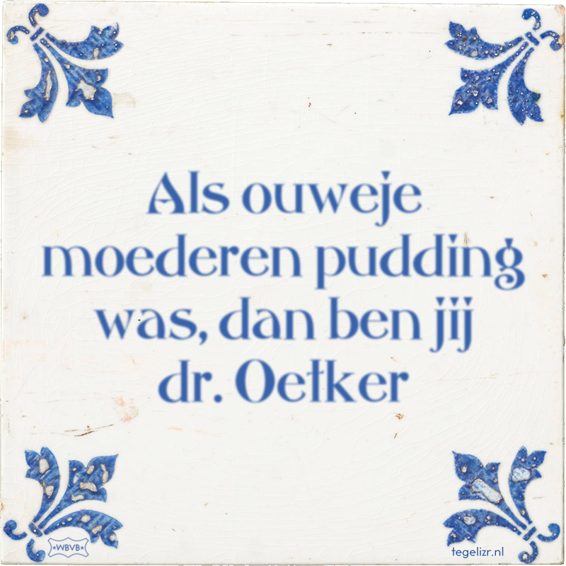 Als ouweje moederen pudding was, dan ben jij dr. Oetker - Online tegeltjes bakken