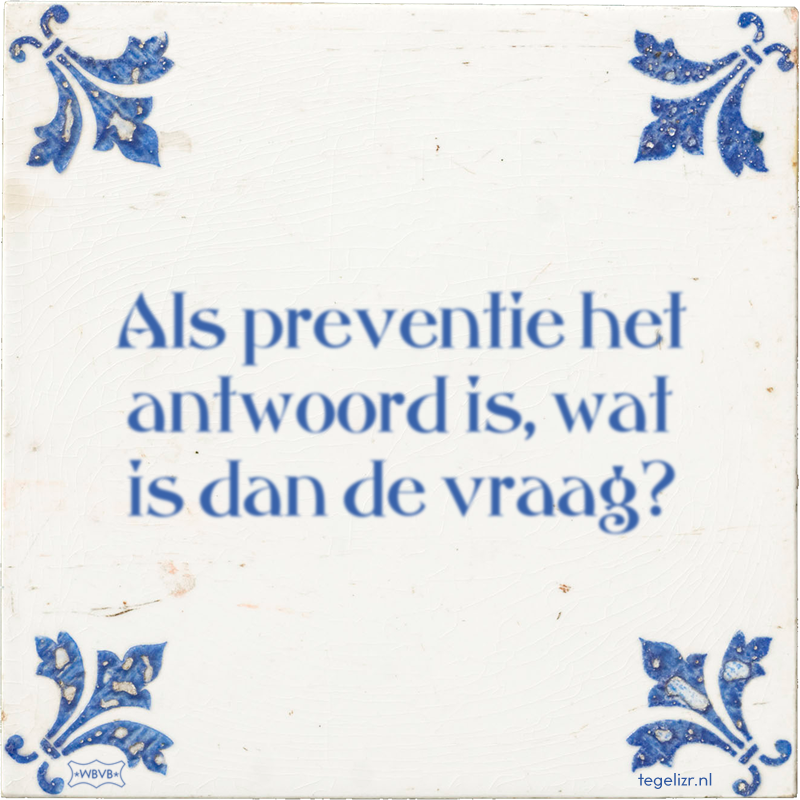 Als preventie het antwoord is, wat is dan de vraag? - Online tegeltjes bakken