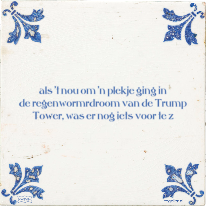 als 't nou om 'n plekje ging in de regenwormrdroom van de Trump Tower, was er nog iets voo - Online tegeltjes bakken