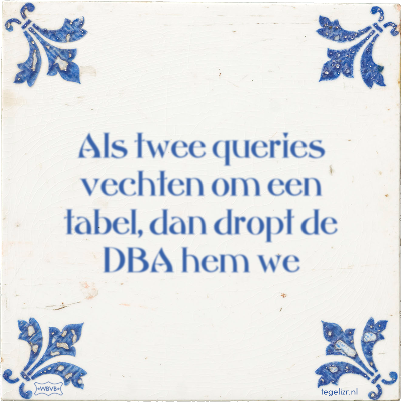 Als twee queries vechten om een tabel, dan dropt de DBA hem we - Online tegeltjes bakken