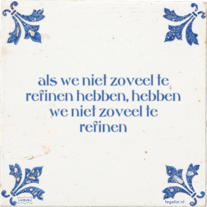 als we niet zoveel te refinen hebben, hebben we niet zoveel te refinen - Online tegeltjes bakken