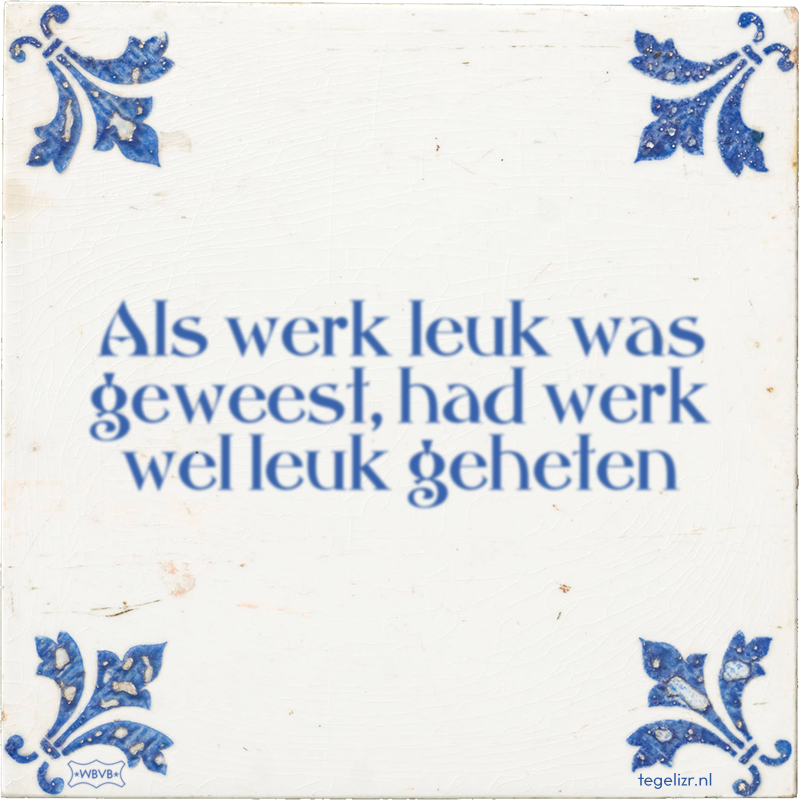 Als werk leuk was geweest, had werk wel leuk geheten - Online tegeltjes bakken