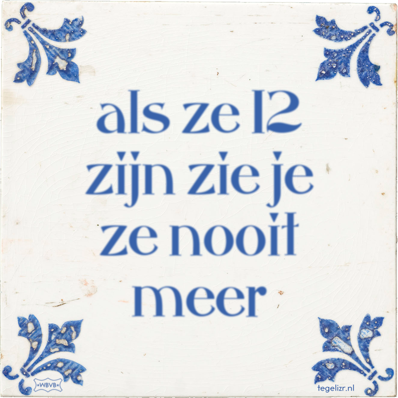 als ze 12 zijn zie je ze nooit meer - Online tegeltjes bakken