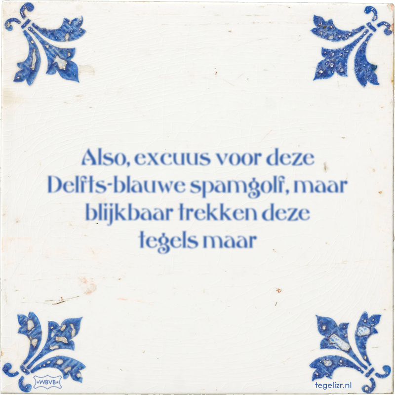 Also, excuus voor deze Delfts-blauwe spamgolf, maar blijkbaar trekken deze tegels maar - Online tegeltjes bakken