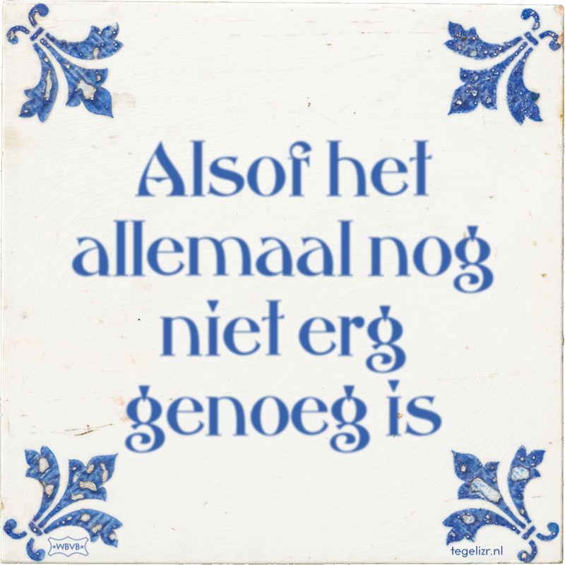 Alsof het allemaal nog niet erg genoeg is - Online tegeltjes bakken