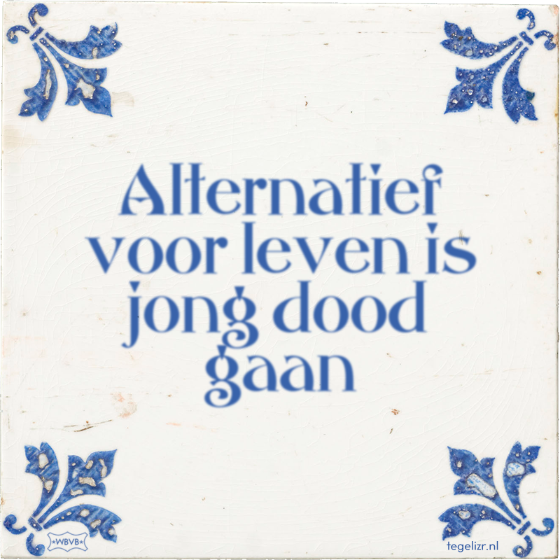 Alternatief voor leven is jong dood gaan - Online tegeltjes bakken