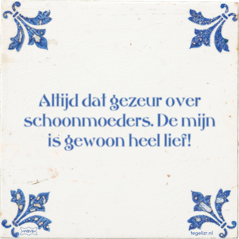 Altijd dat gezeur over schoonmoeders. De mijn is gewoon heel lief! - Online tegeltjes bakken