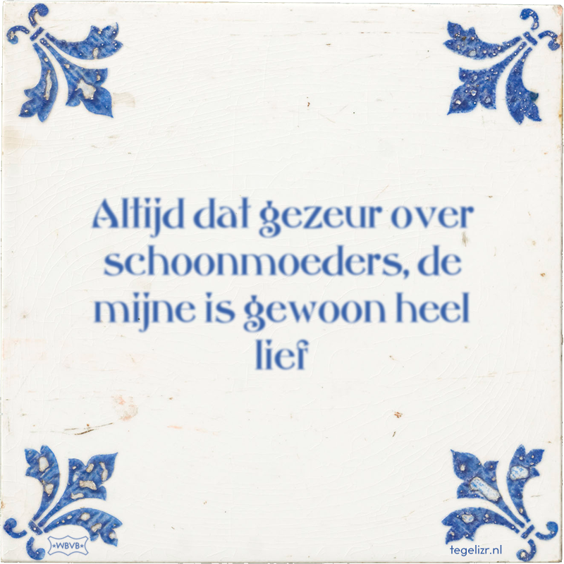 Altijd dat gezeur over schoonmoeders, de mijne is gewoon heel lief - Online tegeltjes bakken