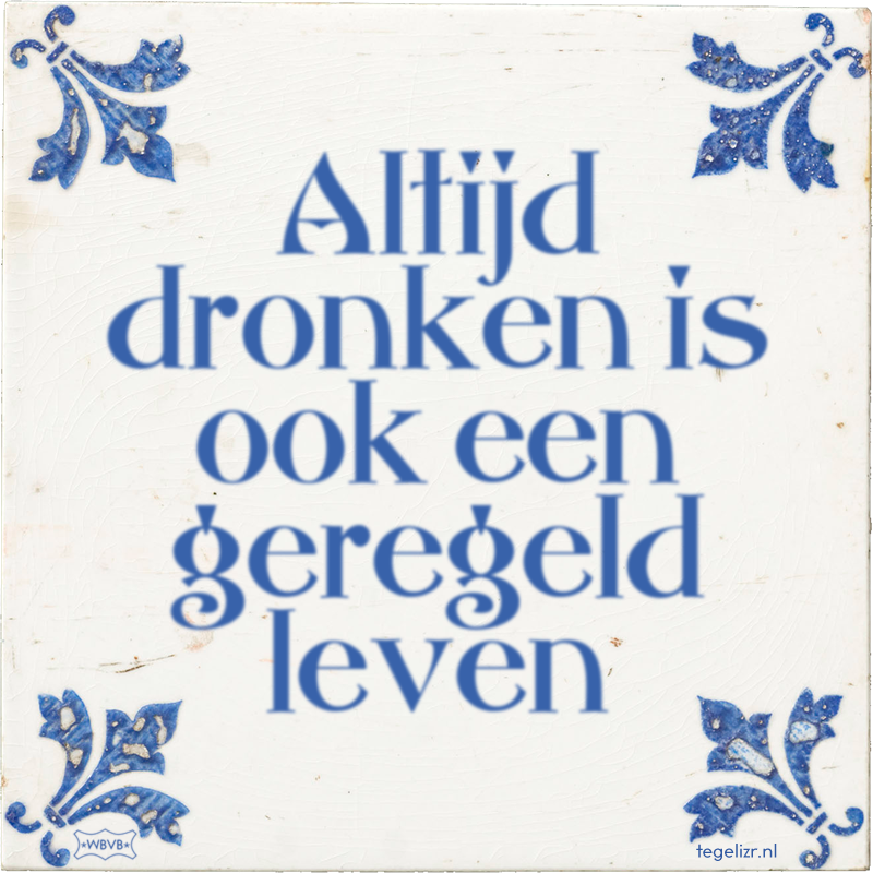 Altijd dronken is ook een geregeld leven - Online tegeltjes bakken