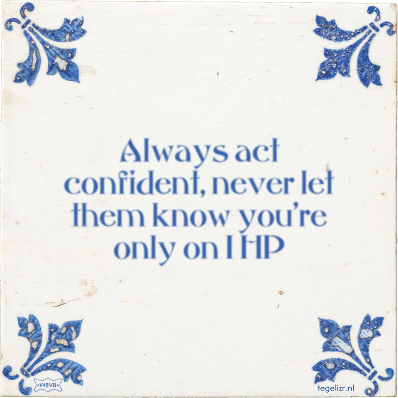 Always act confident, never let them know you're only on 1 HP - Online tegeltjes bakken
