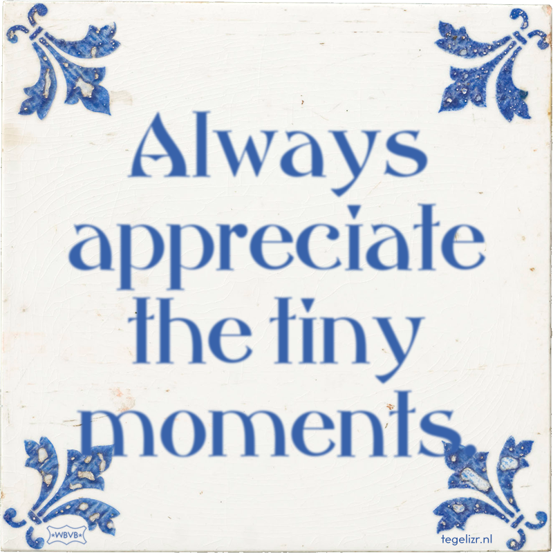 Always appreciate the tiny moments. - Online tegeltjes bakken