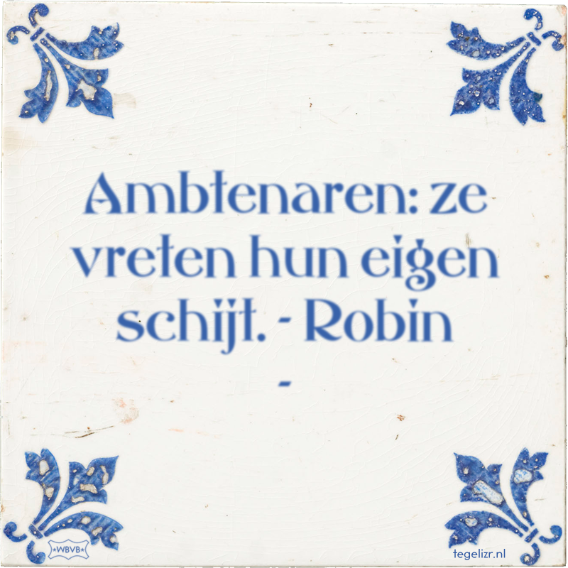 Ambtenaren: ze vreten hun eigen schijt. - Robin - - Online tegeltjes bakken