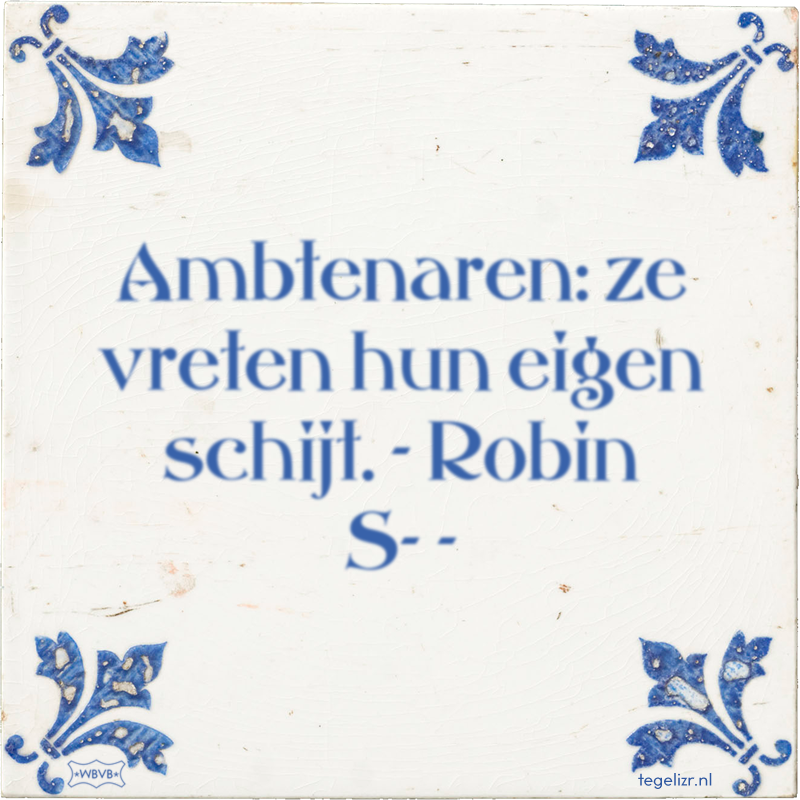 Ambtenaren: ze vreten hun eigen schijt. - Robin S- - - Online tegeltjes bakken