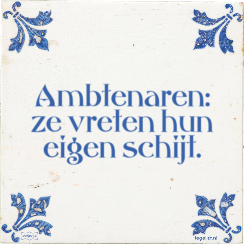 Ambtenaren: ze vreten hun eigen schijt. - Online tegeltjes bakken