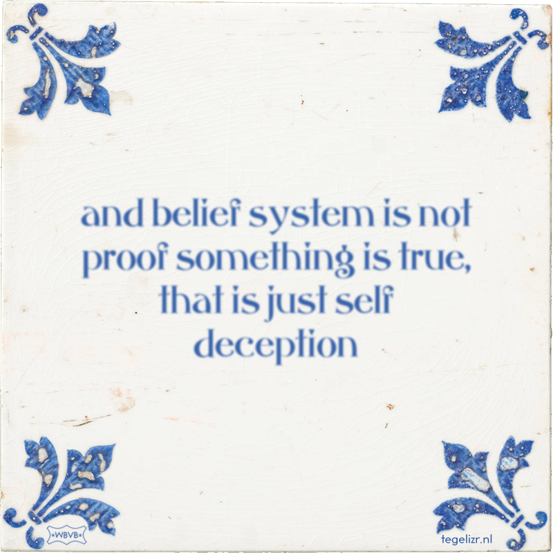 and belief system is not proof something is true, that is just self deception - Online tegeltjes bakken