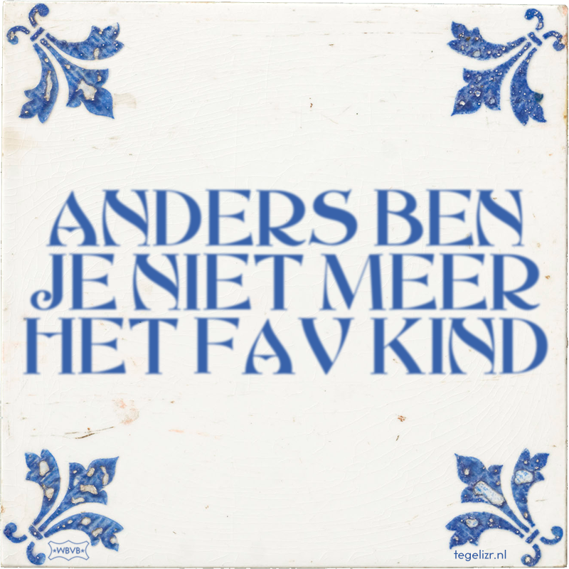 ANDERS BEN JE NIET MEER HET FAV KIND - Online tegeltjes bakken