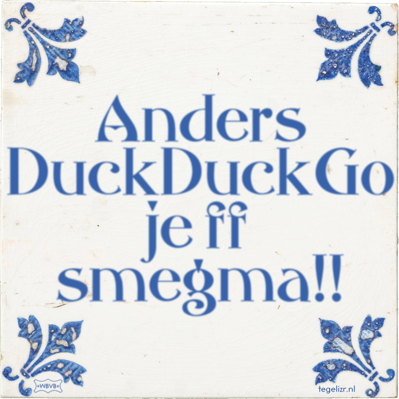 Anders DuckDuckGo je ff smegma!! - Online tegeltjes bakken