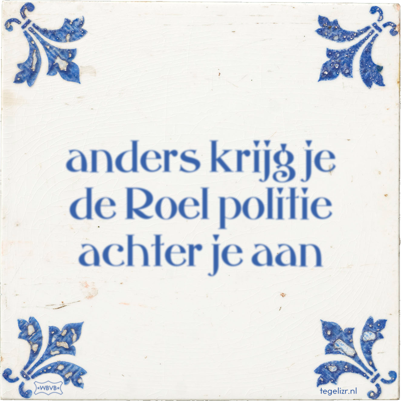 anders krijg je de Roel politie achter je aan - Online tegeltjes bakken