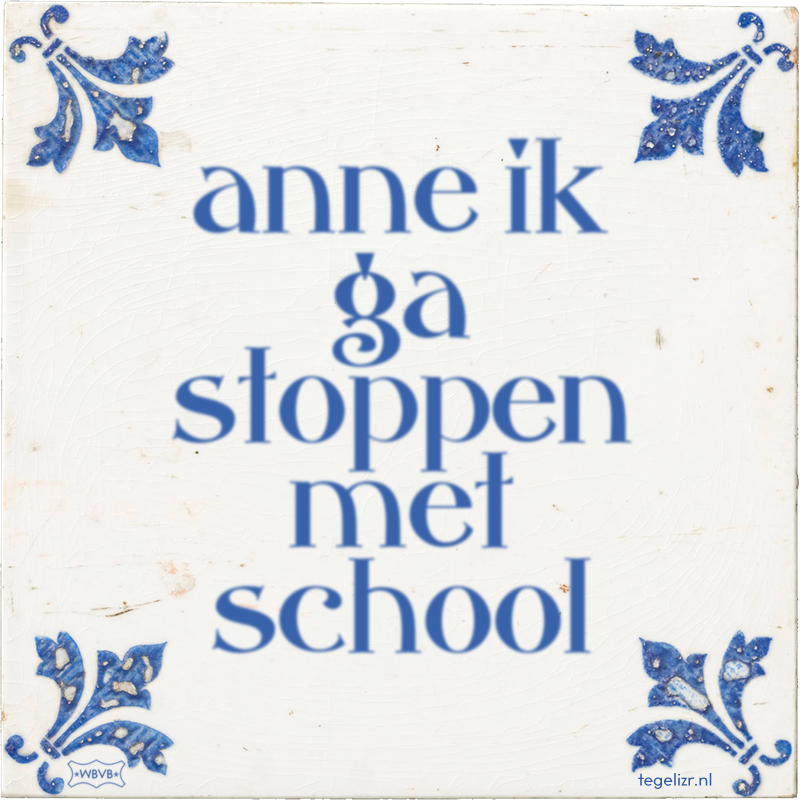 anne ik ga stoppen met school - Online tegeltjes bakken