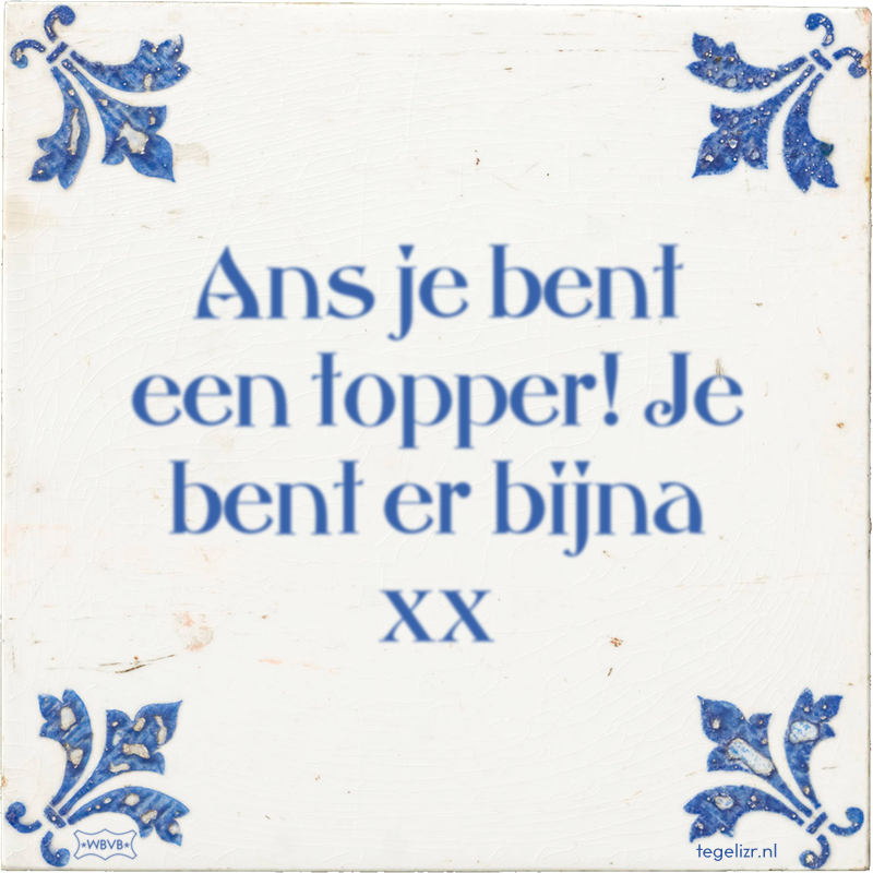 Ans je bent een topper! Je bent er bijna xx - Online tegeltjes bakken