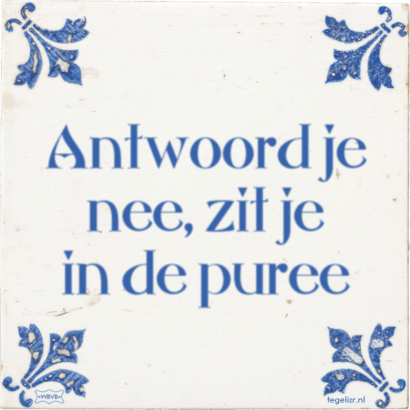 Antwoord je nee, zit je in de puree - Online tegeltjes bakken