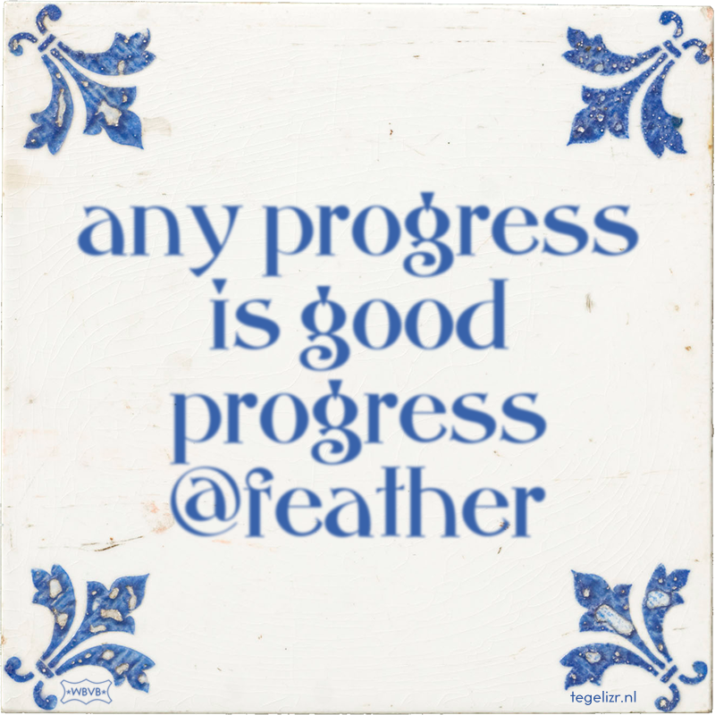 any progress is good progress @feather - Online tegeltjes bakken