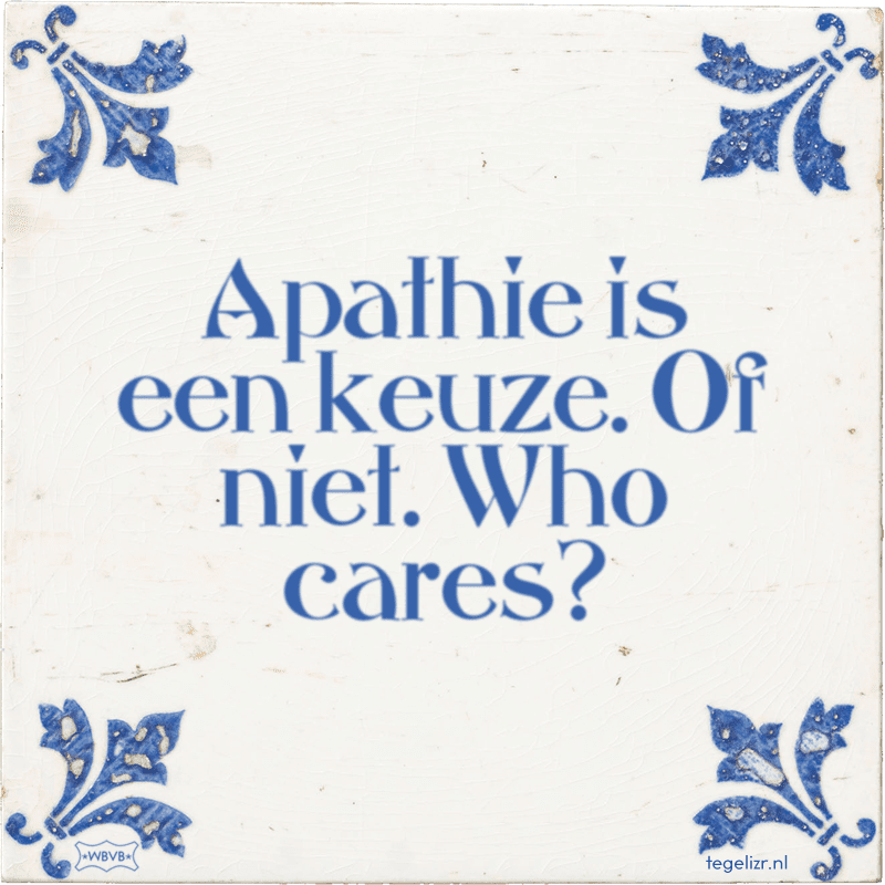 apathie is een keuze of niet who cares - Online tegeltjes bakken