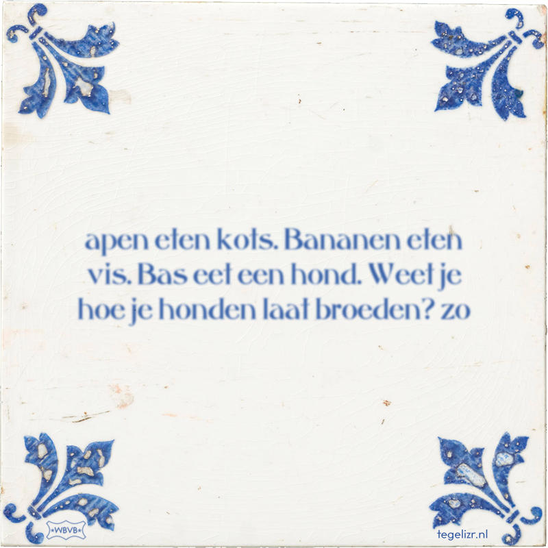 apen eten kots. Bananen eten vis. Bas eet een hond. Weet je hoe je honden laat broeden? zo - Online tegeltjes bakken