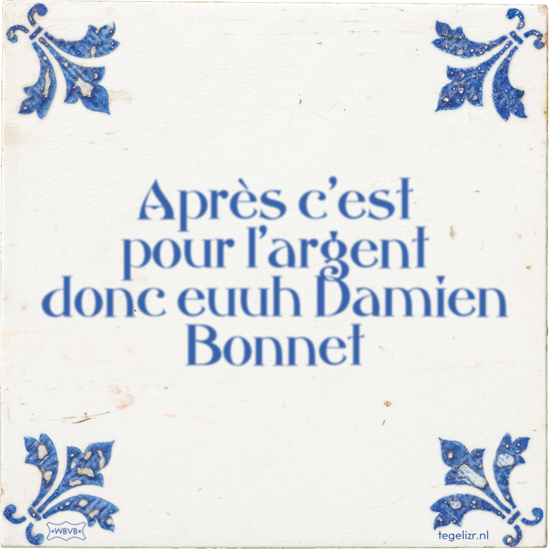Après c'est pour l'argent donc euuh Damien Bonnet - Online tegeltjes bakken