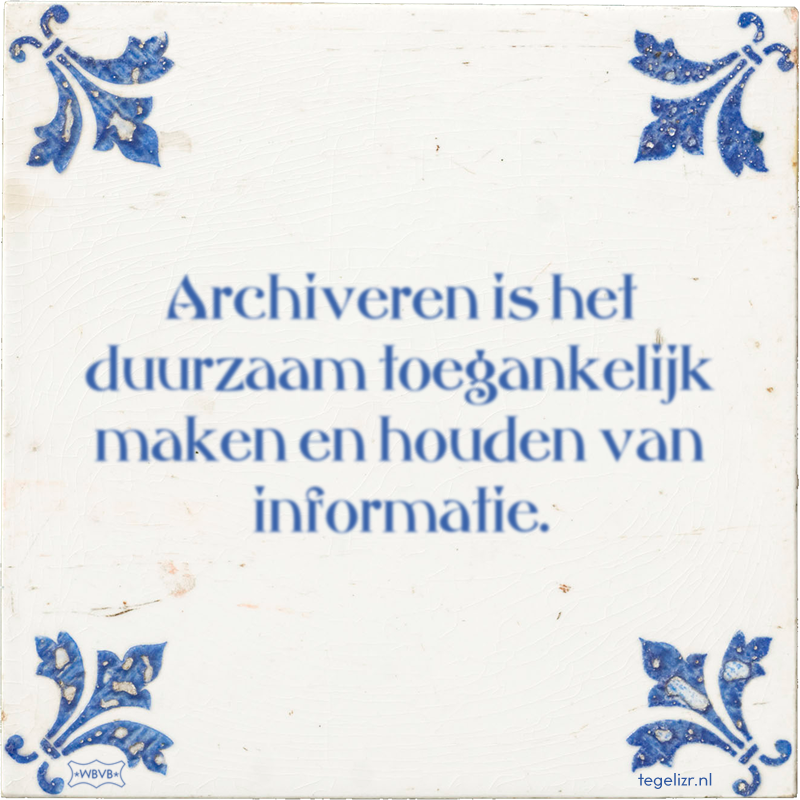 Archiveren is het duurzaam toegankelijk maken en houden van informatie. - Online tegeltjes bakken