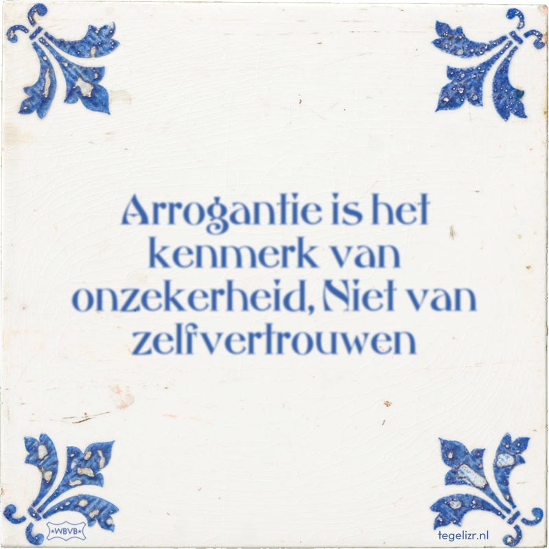 Arrogantie is het kenmerk van onzekerheid, Niet van zelfvertrouwen - Online tegeltjes bakken