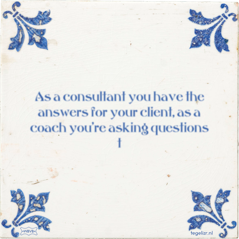 As a consultant you have the answers for your client, as a coach you're asking questions t - Online tegeltjes bakken