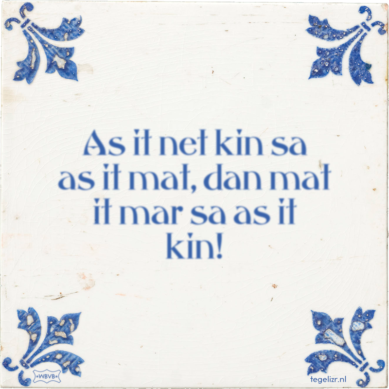 As it net kin sa as it mat, dan mat it mar sa as it kin! - Online tegeltjes bakken
