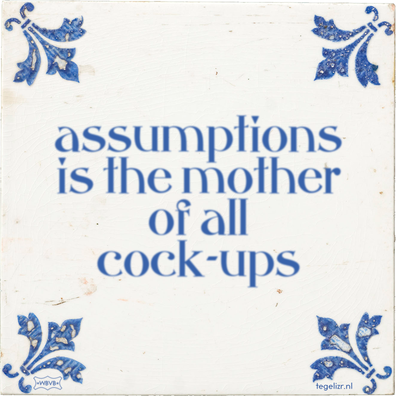 assumptions is the mother of all cock-ups - Online tegeltjes bakken