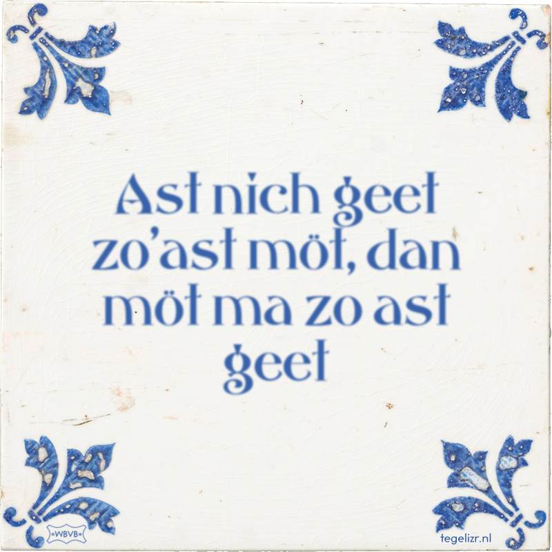 Ast nich geet zo'ast möt, dan möt ma zo ast geet - Online tegeltjes bakken