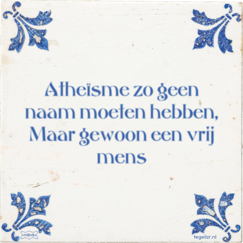 Atheïsme zo geen naam moeten hebben, Maar gewoon een vrij mens - Online tegeltjes bakken