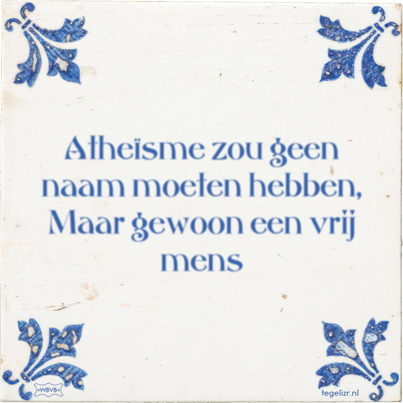 Atheïsme zou geen naam moeten hebben, Maar gewoon een vrij mens - Online tegeltjes bakken