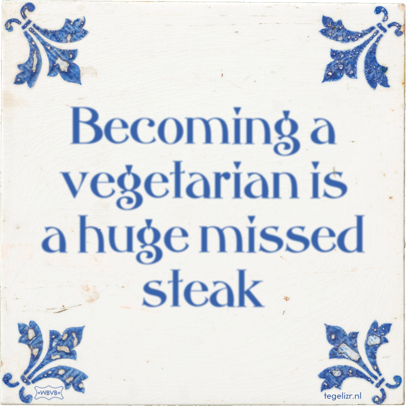 Becoming a vegetarian is a huge missed steak - Online tegeltjes bakken