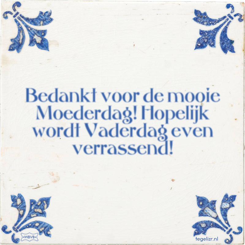 Bedankt voor de mooie Moederdag! Hopelijk wordt Vaderdag even verrassend! - Online tegeltjes bakken
