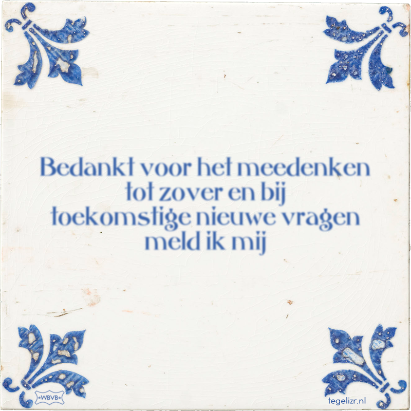 Bedankt voor het meedenken tot zover en bij toekomstige nieuwe vragen meld ik mij - Online tegeltjes bakken