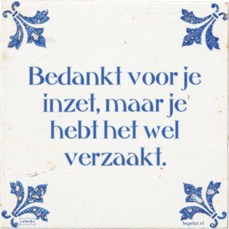 Bedankt voor je inzet, maar je hebt het wel verzaakt. - Online tegeltjes bakken