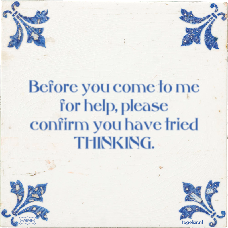 Before you come to me for help, please confirm you have tried THINKING. - Online tegeltjes bakken