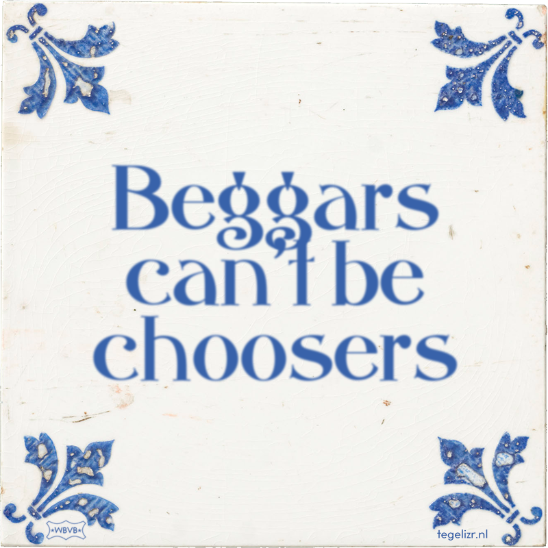 Beggars can't be choosers - Online tegeltjes bakken