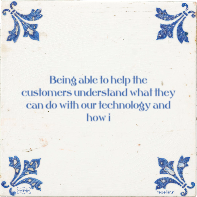 Being able to help the customers understand what they can do with our technology and how i - Online tegeltjes bakken